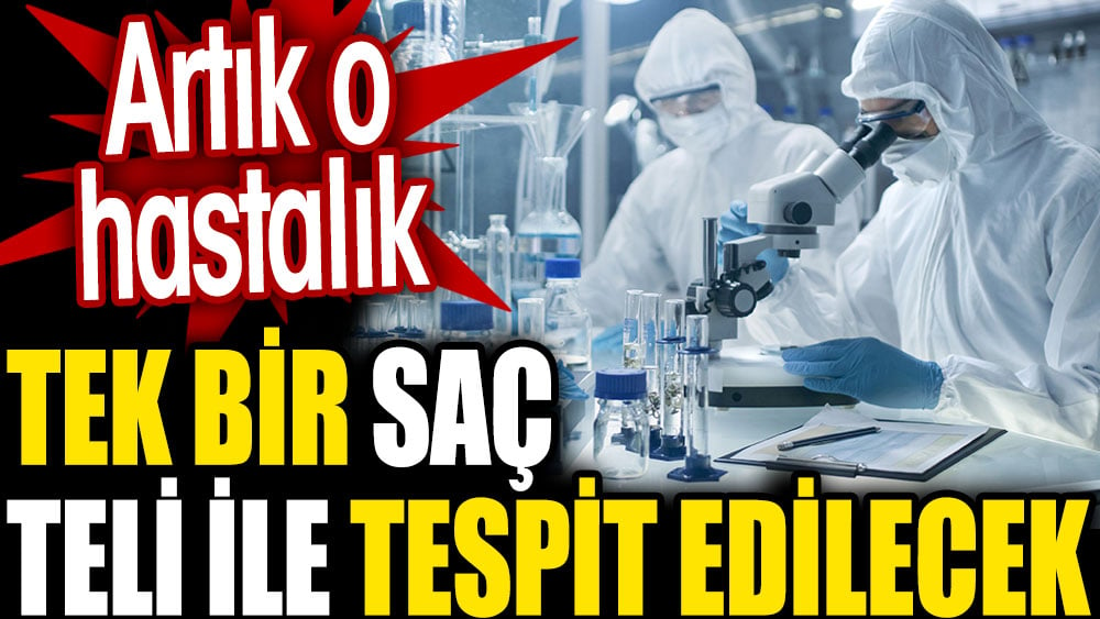 Artık o hastalık tek bir saç teliyle tespit edilecek