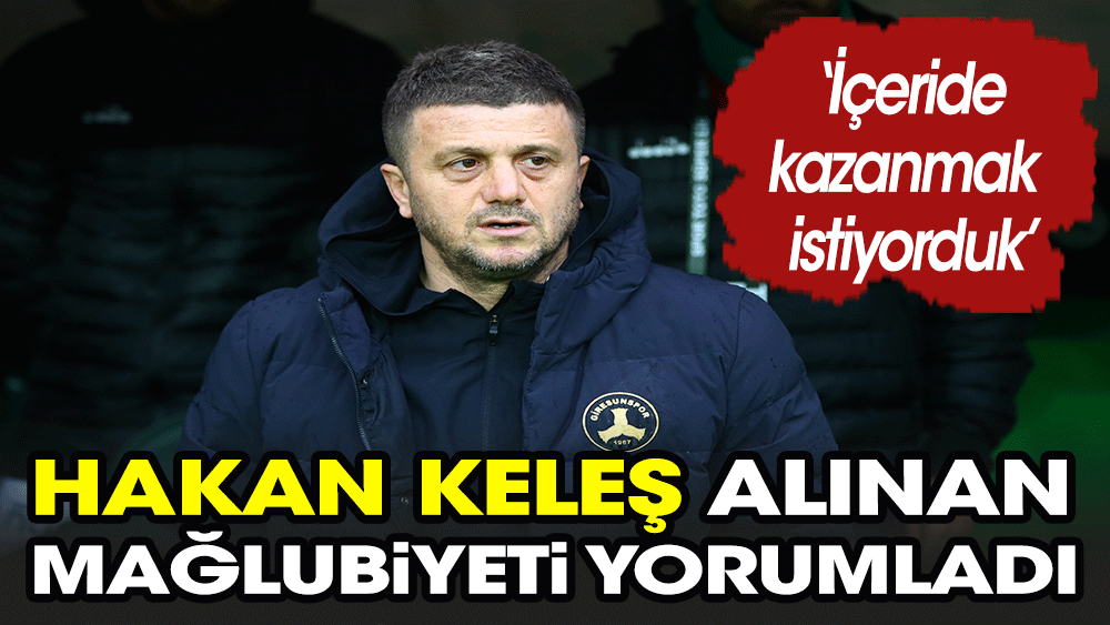 Hakan Keleş mağlubiyeti değerlendirdi