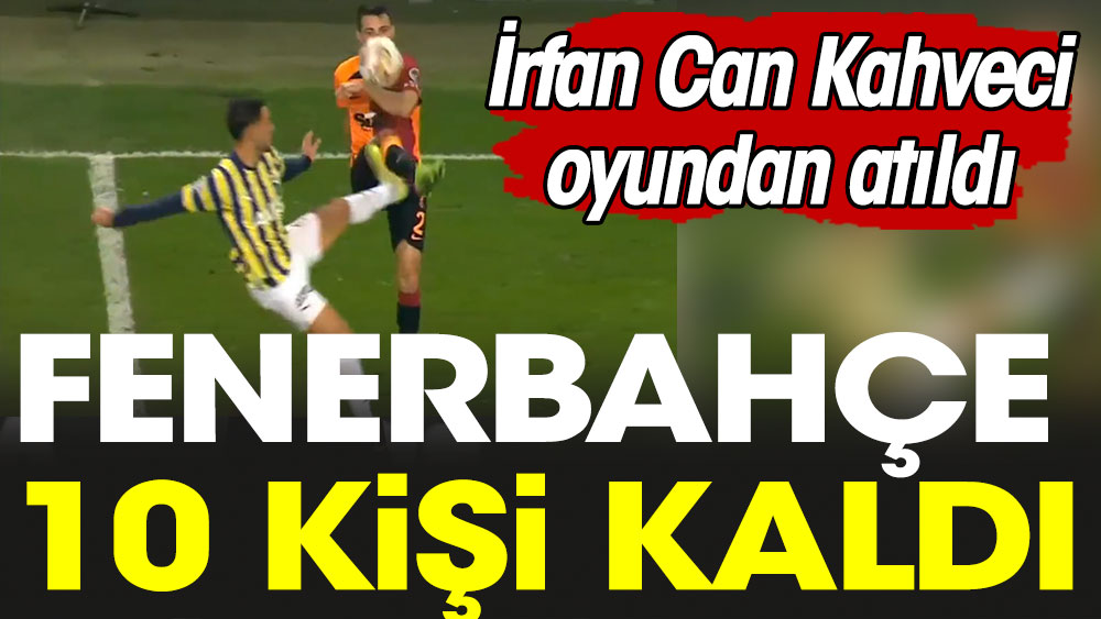 Fenerbahçe derbide 10 kişi kaldı. İrfan Can Kahveci atıldı