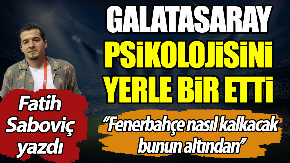 Galatasaray psikolojisini yerle bir etti. Fenerbahçe nasıl kalkacak bunun altından