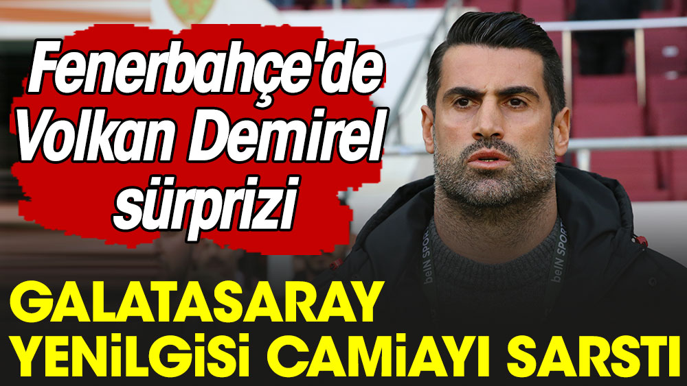 Galatasaray yenilgisi camiayı sarstı. Fenerbahçe'de Volkan Demirel sürprizi