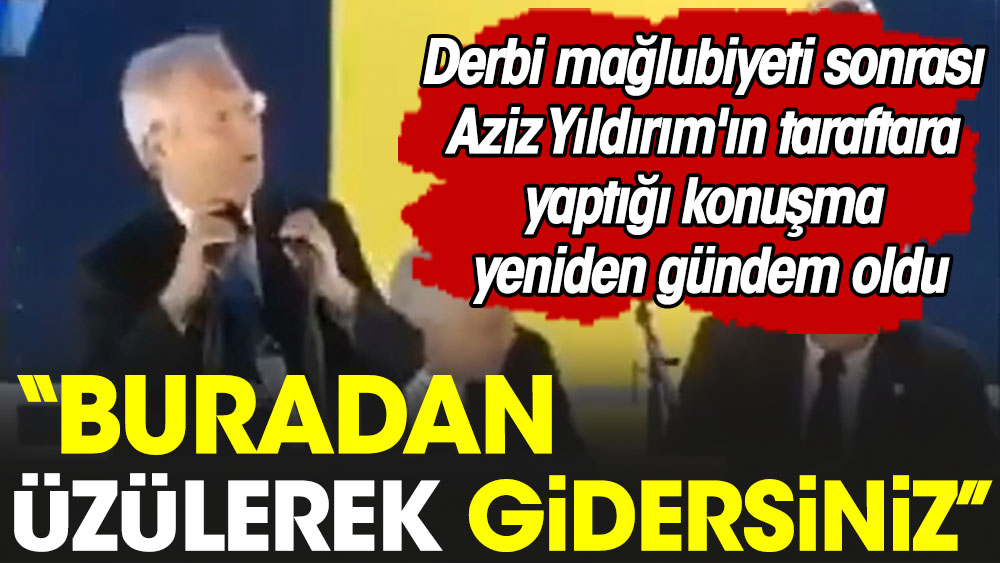 Aziz Yıldırım'ın yaptığı konuşma yeniden gündem oldu. ''Buradan üzülerek gidersiniz''