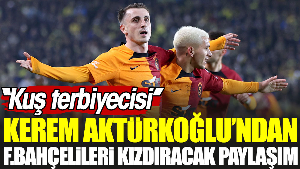 Kerem Aktürkoğlu'ndan Fenerbahçelileri kızdıran paylaşım: Kuş terbiyecisi