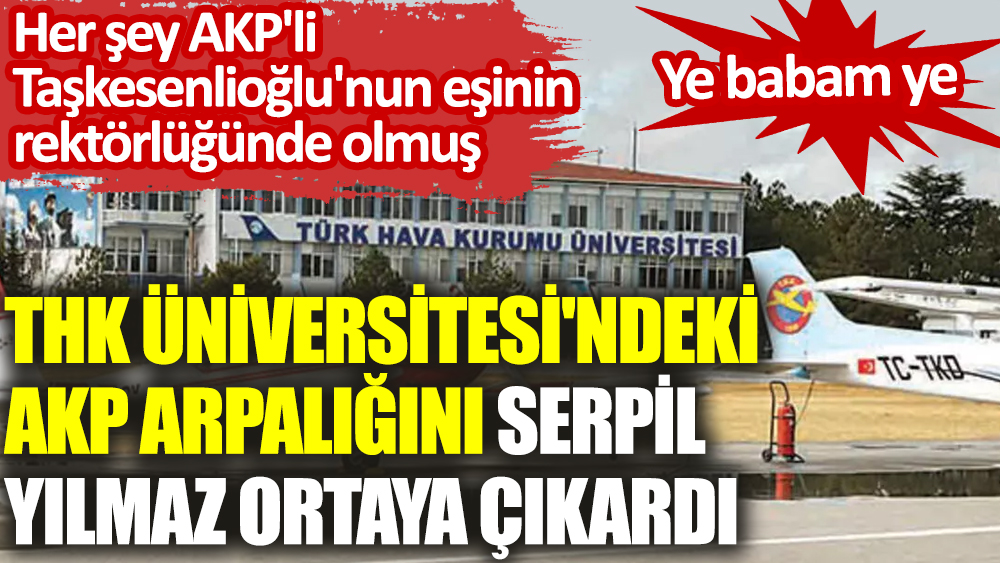 THK Üniversitesi'ndeki AKP arpalığını Serpil Yılmaz ortaya çıkardı: Ye babam ye