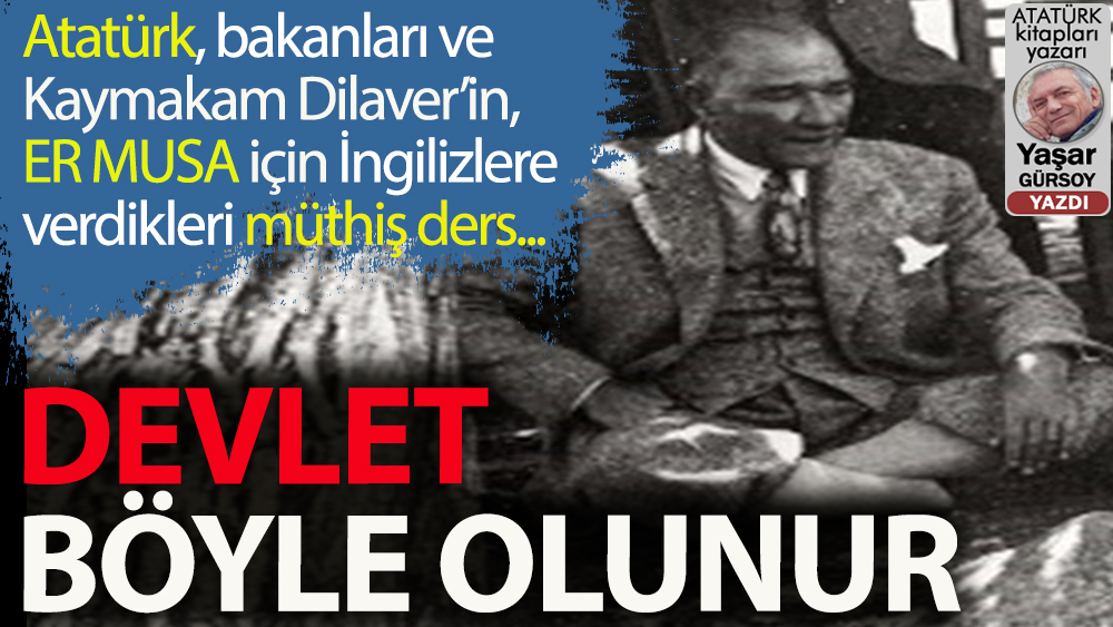 Atatürk, ‘Er Musa’ için İngilizlere nasıl kafa tuttu, 'Devlet' olunacağını nasıl gösterdi?