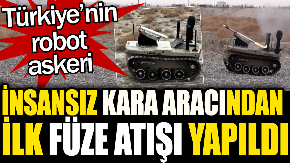 İnsansız kara aracından ilk füze atışı yapıldı. Türkiye’nin robot askeri
