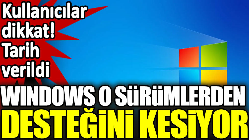 Windows o sürümlerden desteğini kesiyor. Kullanıcılar dikkat tarih verildi