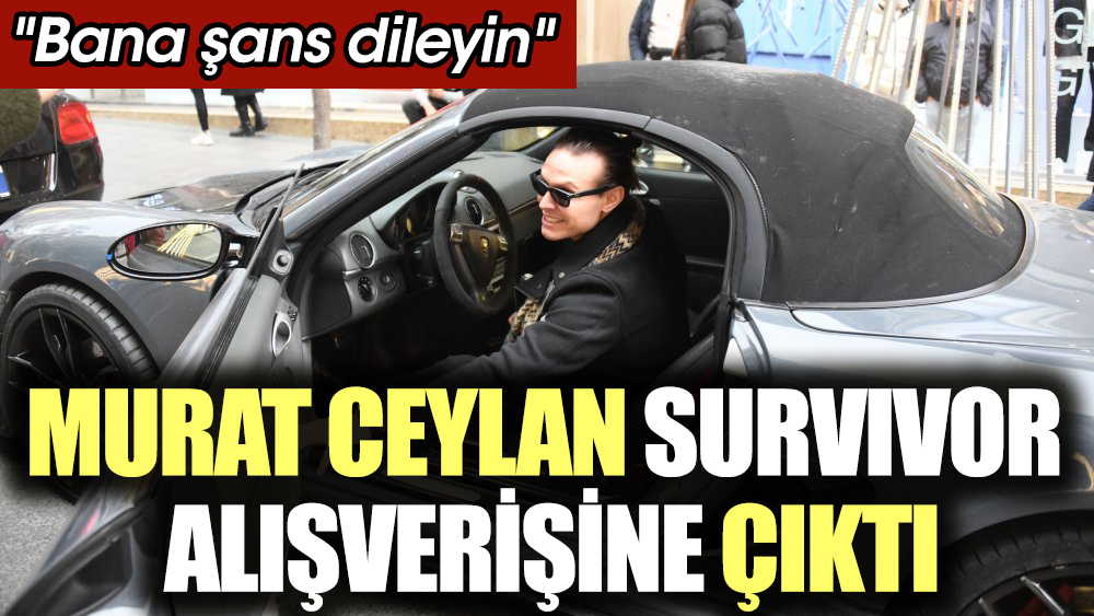 Murat Ceylan Survivor alışverişine çıktı. "Bana sans dileyin"