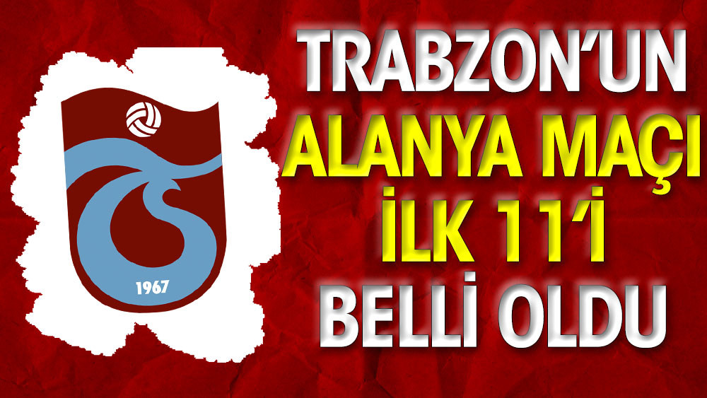 Trabzonspor'un Alanya maçı ilk 11'i belli oldu