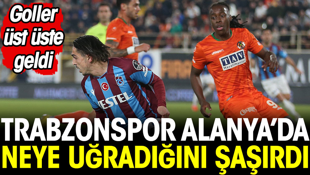 Trabzonspor Alanya'da neye uğradığını şaşırdı. Goller üst üste geldi