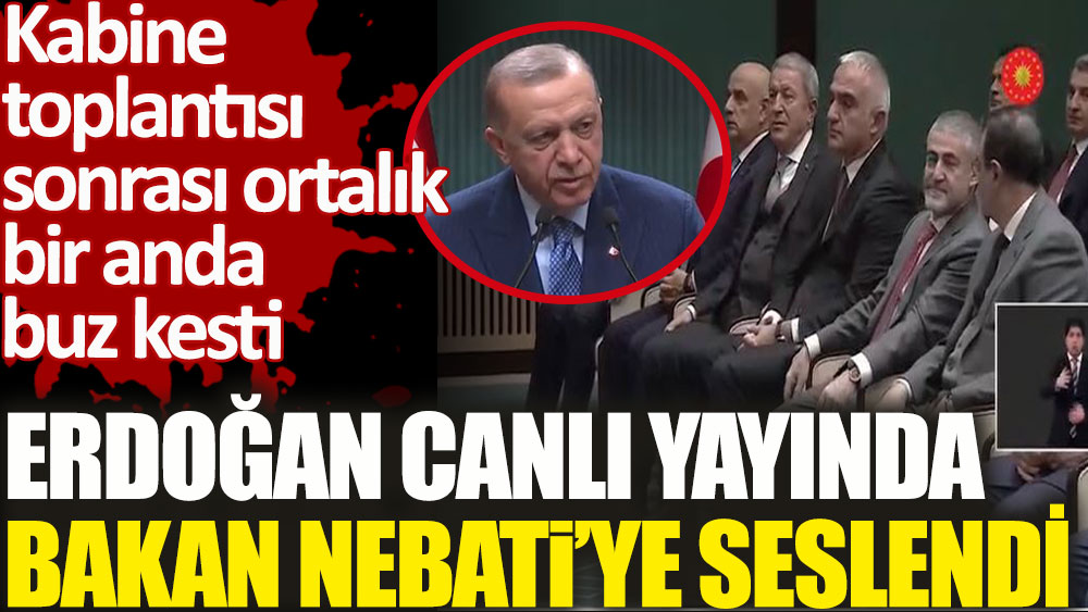Erdoğan canlı yayında Bakan Nebati’ye seslendi. Kabine toplantısı sonrası ortalık bir anda buz kesti