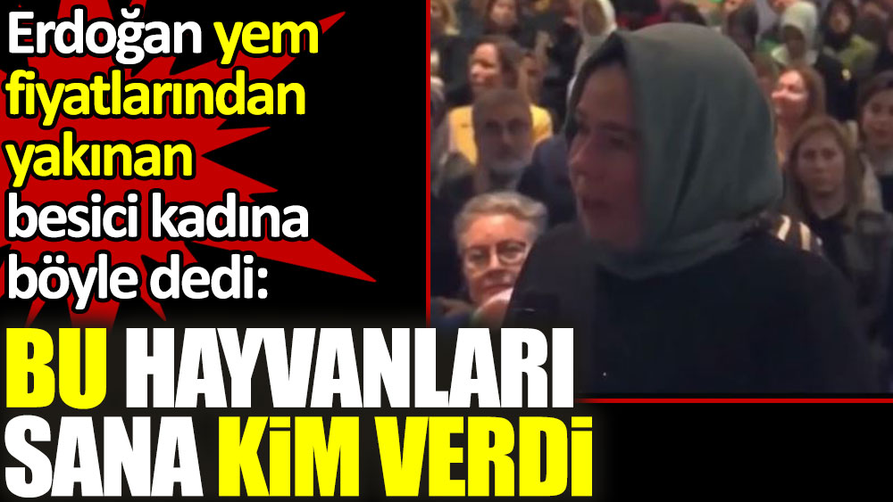 Erdoğan yem fiyatlarından yakınan kadına böyle dedi: Bu hayvanları sana kim verdi