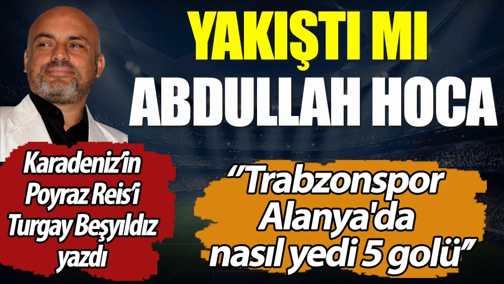 Yakıştı mı Abdullah Hoca?