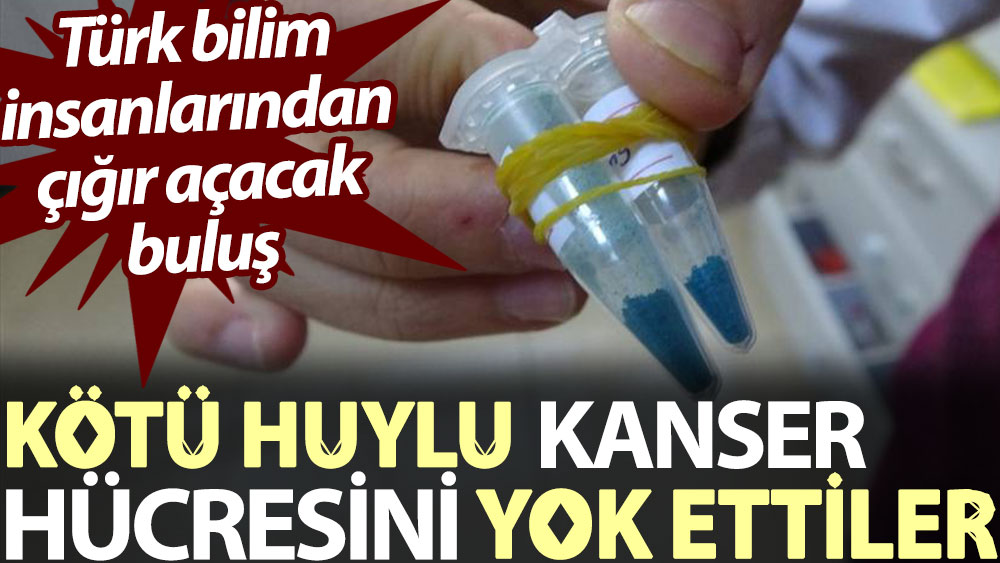 Kötü huylu kanser hücresini yok ettiler. Türk bilim insanlarından çığır açacak buluş