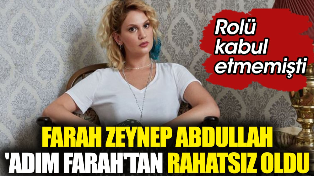 Farah Zeynep Abdullah 'Adım Farah''tan rahatsız oldu. Rolü kabul etmemişti