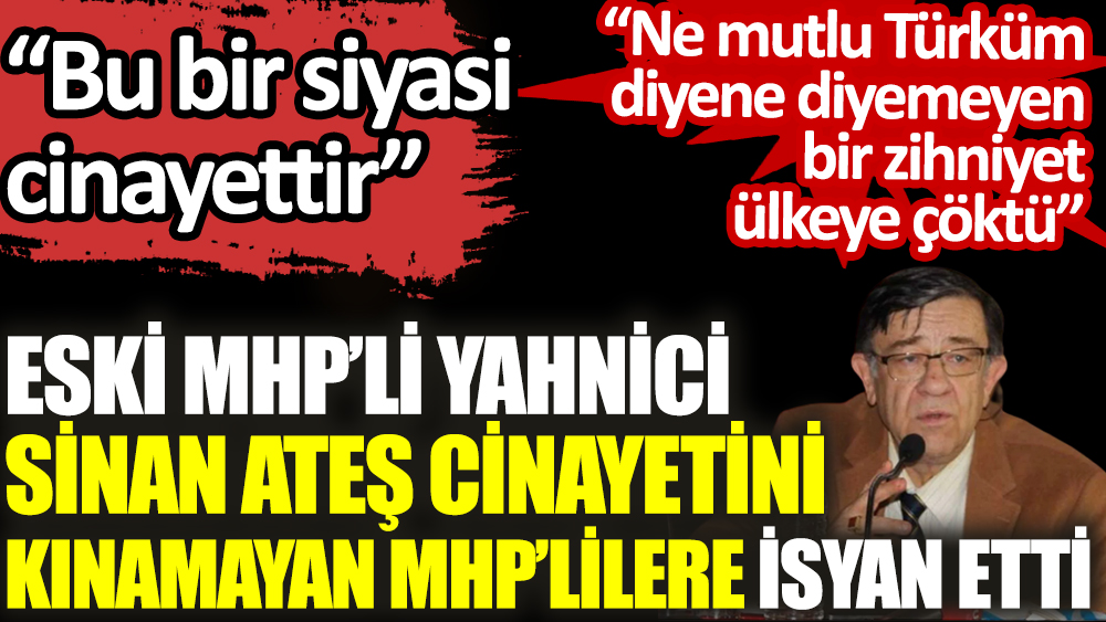 Eski MHP’li Yahnici Sinan Ateş cinayetini kınamayanlara isyan etti