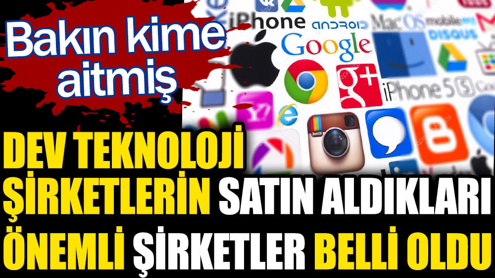 Dev teknoloji şirketlerin satın aldıkları önemli şirketler belli oldu. Bakın o şirketler kime aitmiş