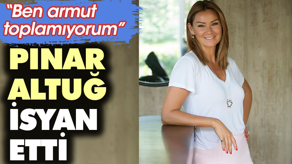 Pınar Altuğ isyan etti! “Armut toplamıyorum”