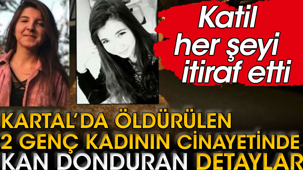 Kartal'da öldürülen 2 genç kadının cinayetinde katilin itirafları