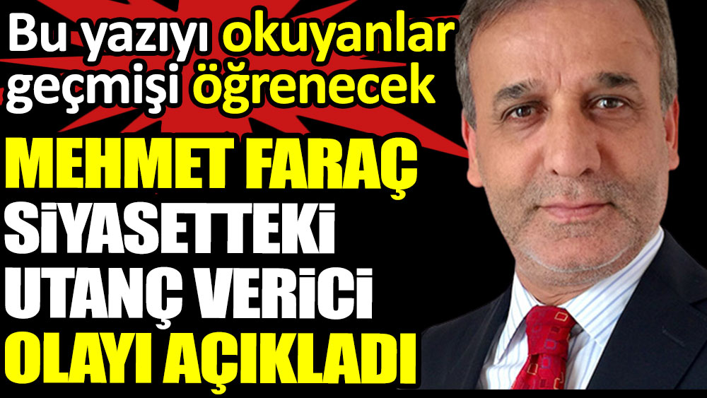Mehmet Faraç siyasetteki utanç verici olayı açıkladı. Bu yazıyı okuyanlar geçmişi öğrenecek