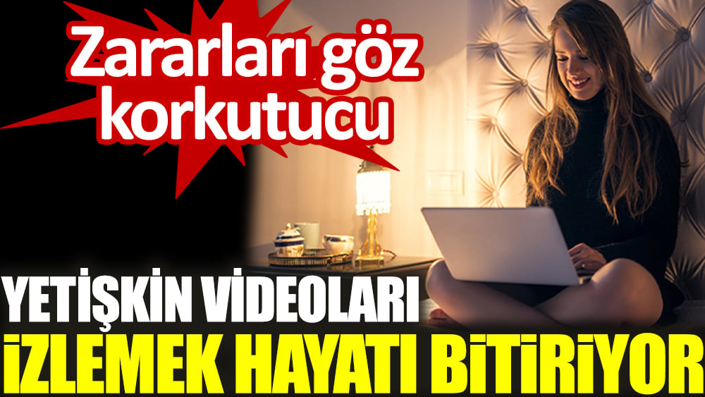 Zararları göz korkutucu. Yetişkin videoları izlemek hayatı bitiriyor