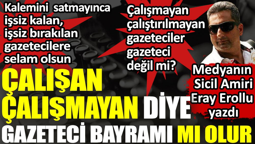 Çalışan çalışmayan diye gazeteci bayramı mı olur? Çalıştırılmayan gazetecilere selam olsun