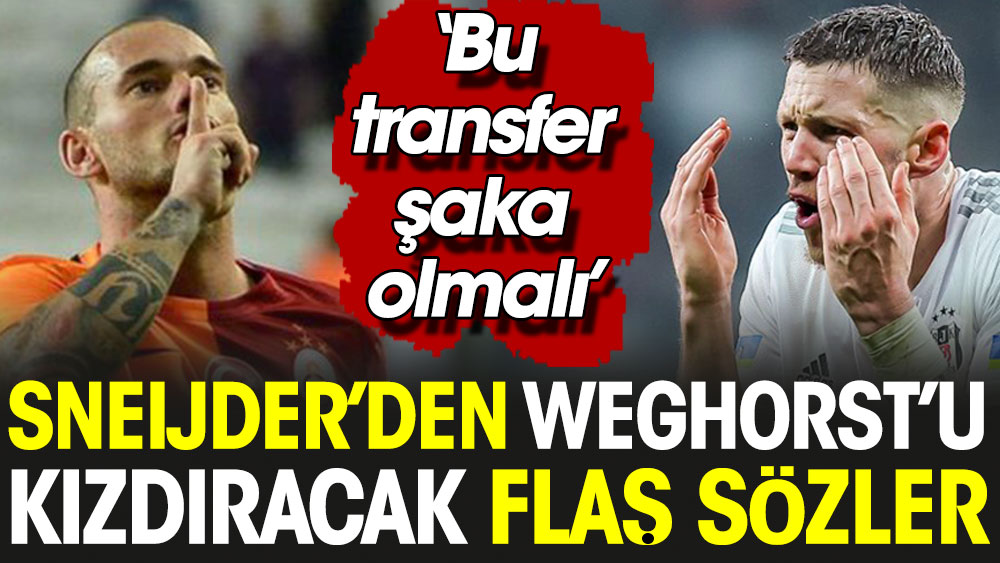 Sneijder'den Weghorst'u kızdıracak flaş sözler. ''Bu transfer şaka olmalı''