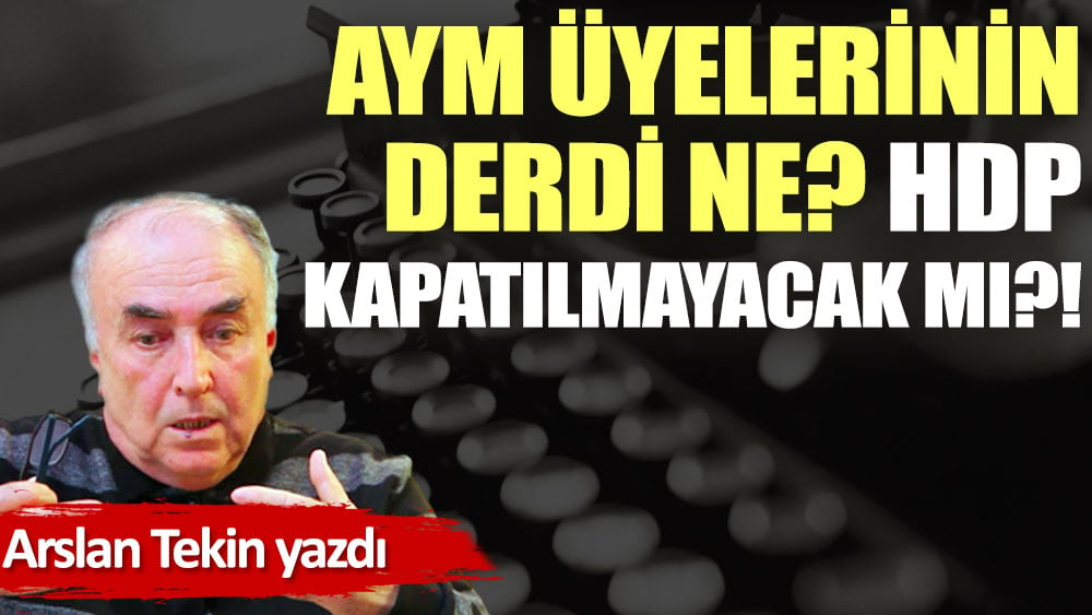 AYM üyelerinin derdi ne? HDP kapatılmayacak mı?!