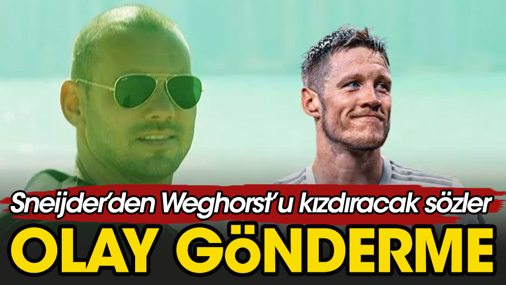 Sneijder Weghorst'u çok kızdıracak