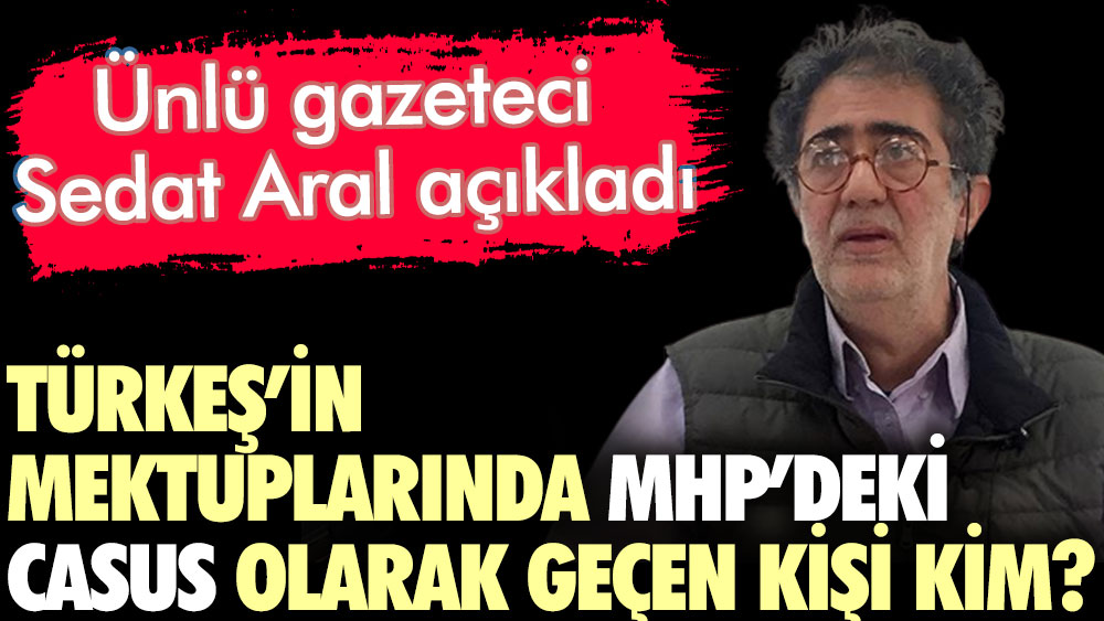 Türkeş'in mektuplarında MHP'deki casus olarak geçen kişi kim? Ünlü gazeteci Sedat Aral açıkladı