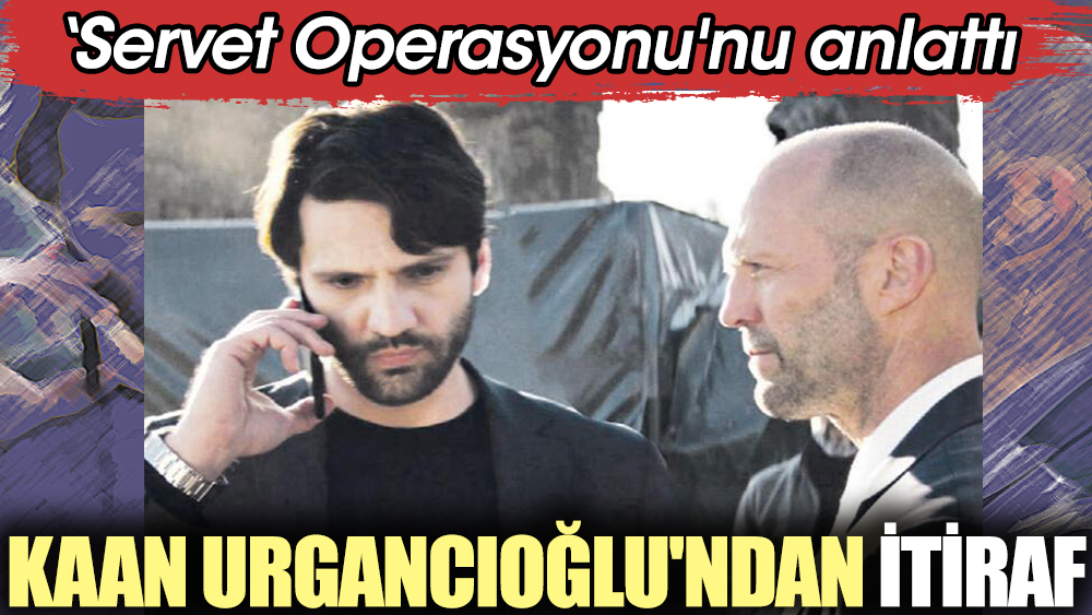 Kaan Urgancıoğlu'ndan itiraf! Servet Operasyonu'nu anlattı
