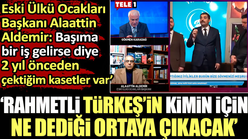 Eski Ülkü Ocakları Başkanı Alaattin Aldemir: Çektiğim kasetler yayınlandığında Alparslan Türkeş’in kime ne dediği ortaya çıkacak