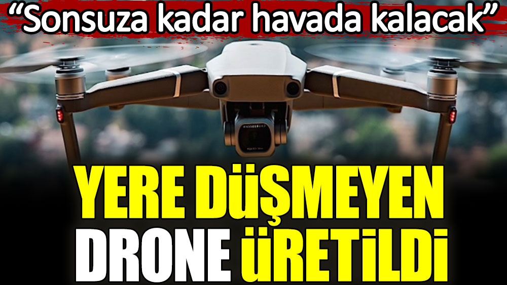 Yere düşmeyen drone üretildi. Sonsuza kadar havada kalacak