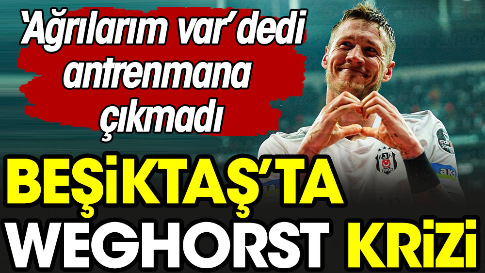 Beşiktaş'ta Weghorst krizi. 'Ağrılarım var' dedi antrenmana çıkmadı