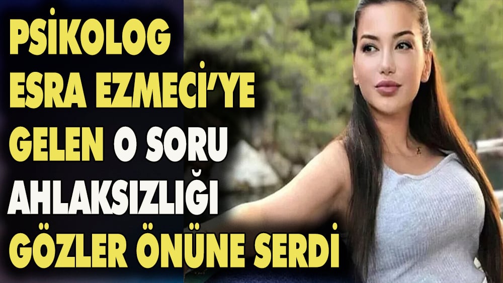 Psikolog Esra Ezmeci'ye gelen soru ahlaksızlığı iyice gözler önüne serdi