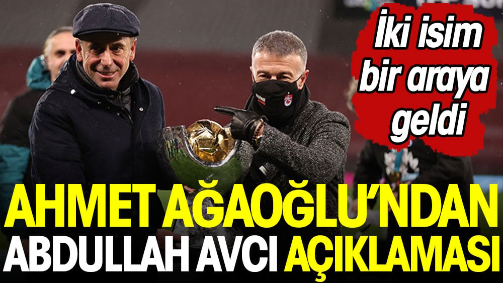 Ahmet Ağaoğlu'ndan Abdullah Avcı açıklaması