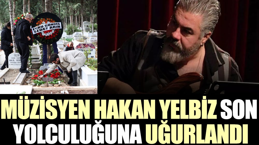 Müzisyen Hakan Yelbiz memleketinde son yolculuğuna uğurlandı