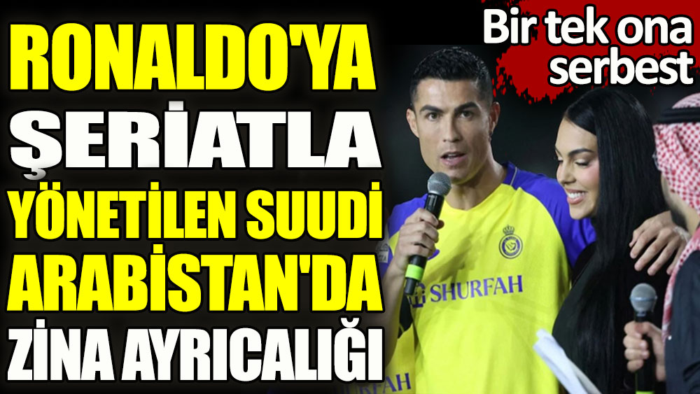 Ronaldo'ya şeriatla yönetilen Suudi Arabistan'da zina ayrıcalığı