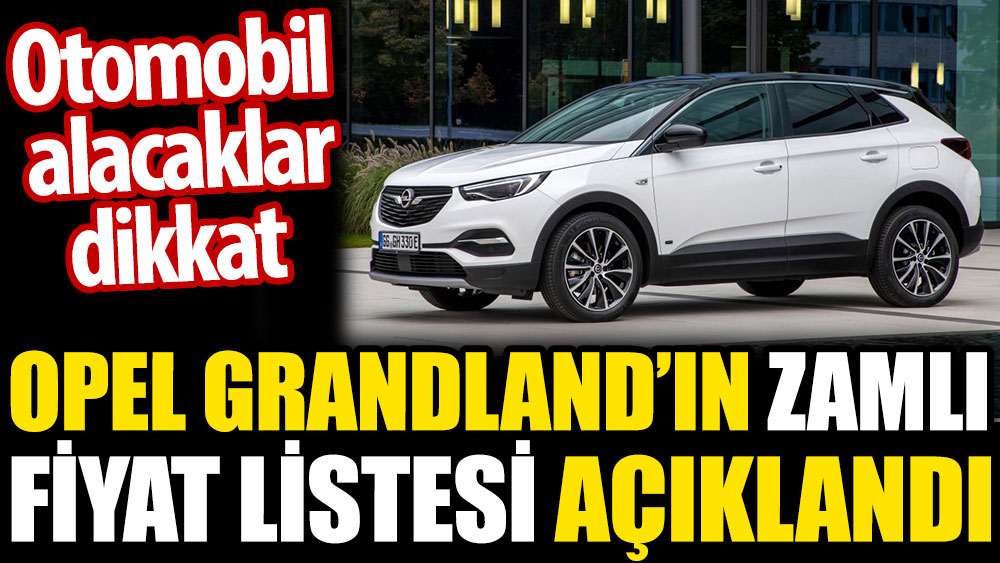 Otomobil alacaklar dikkat. Opel Grandland’ın zamlı fiyat listesi açıklandı