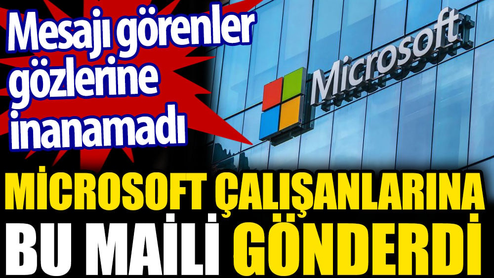 Microsoft tüm çalışanlarına bu maili gönderdi. Mesajı görenler gözlerine inanamadı