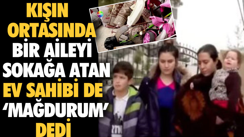 Kışın ortasında bir aileyi sokağa atan ev sahibi de ‘mağdurum’ dedi 