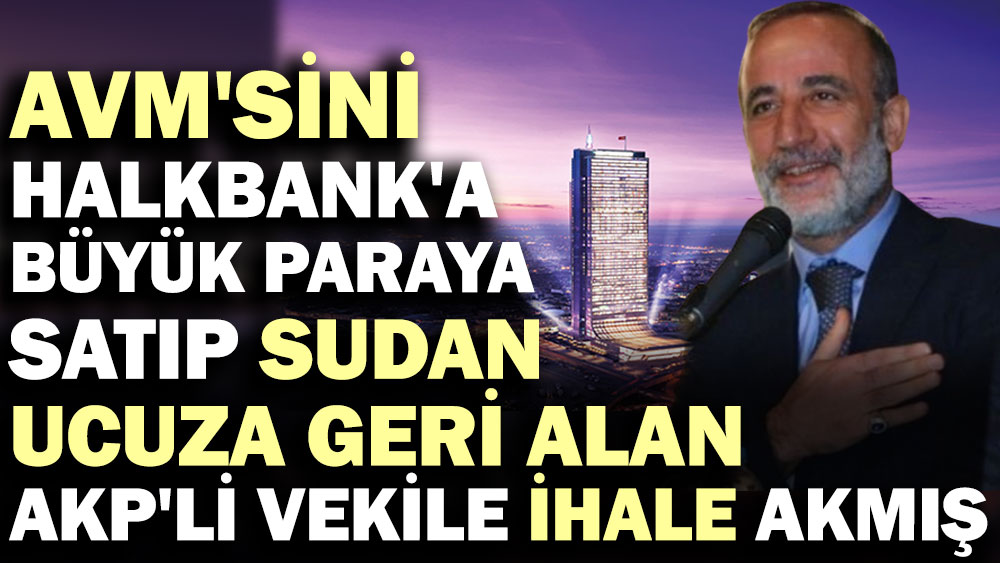AVM'sini Halkbank'a büyük paraya satıp sudan ucuza geri alan AKP'li vekile ihale akmış