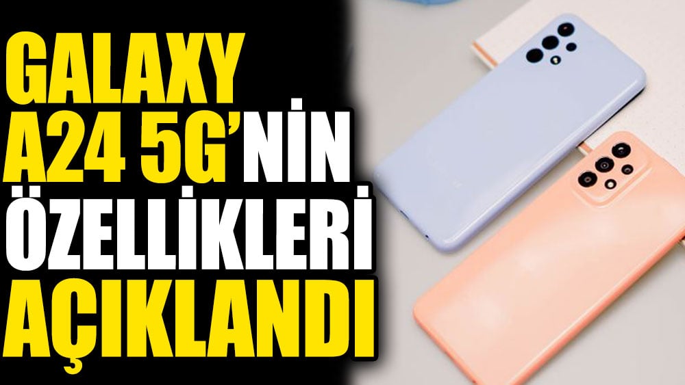 Galaxy A24 5G modelinin özellikleri açıklandı