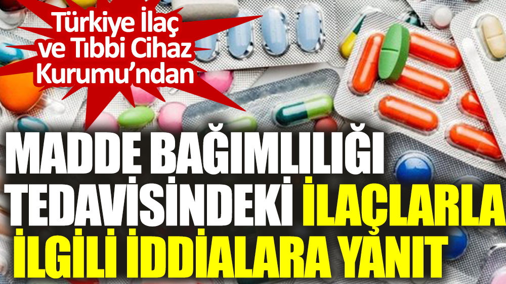 Türkiye İlaç ve Tıbbi Cihaz Kurumu’ndan madde bağımlılığı tedavisindeki ilaçlarla ilgili iddialara yanıt