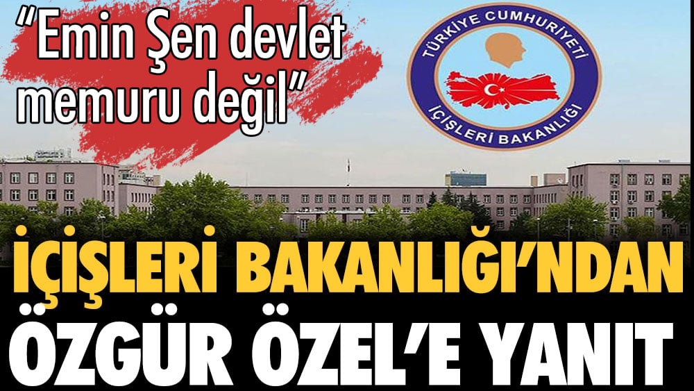 İçişleri Bakanlığı'ndan Özgür Özel'e cevap: Emin Şen devlet memuru değil