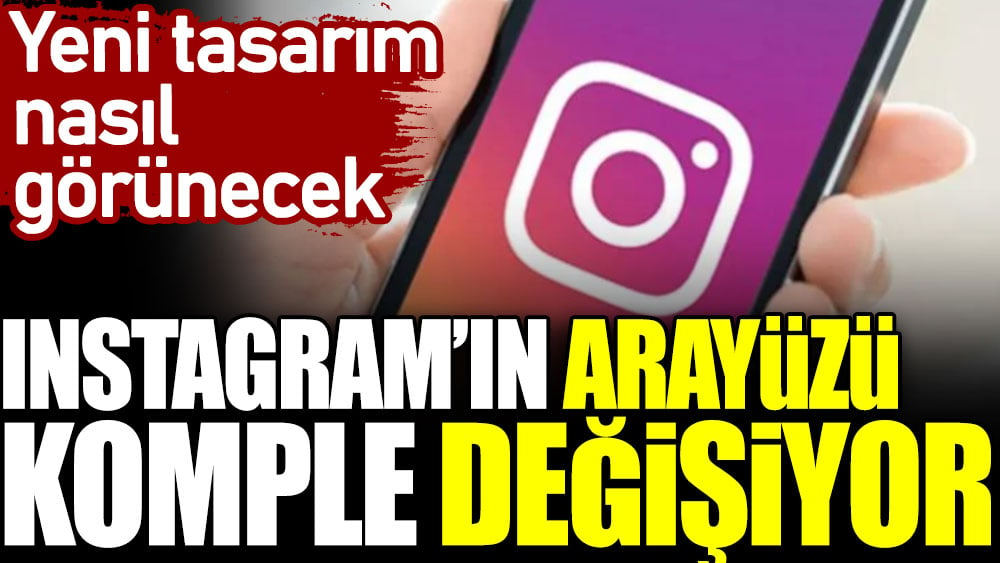 Instagram'ın arayüzü komple değişiyor. Yeni tasarım nasıl görünecek