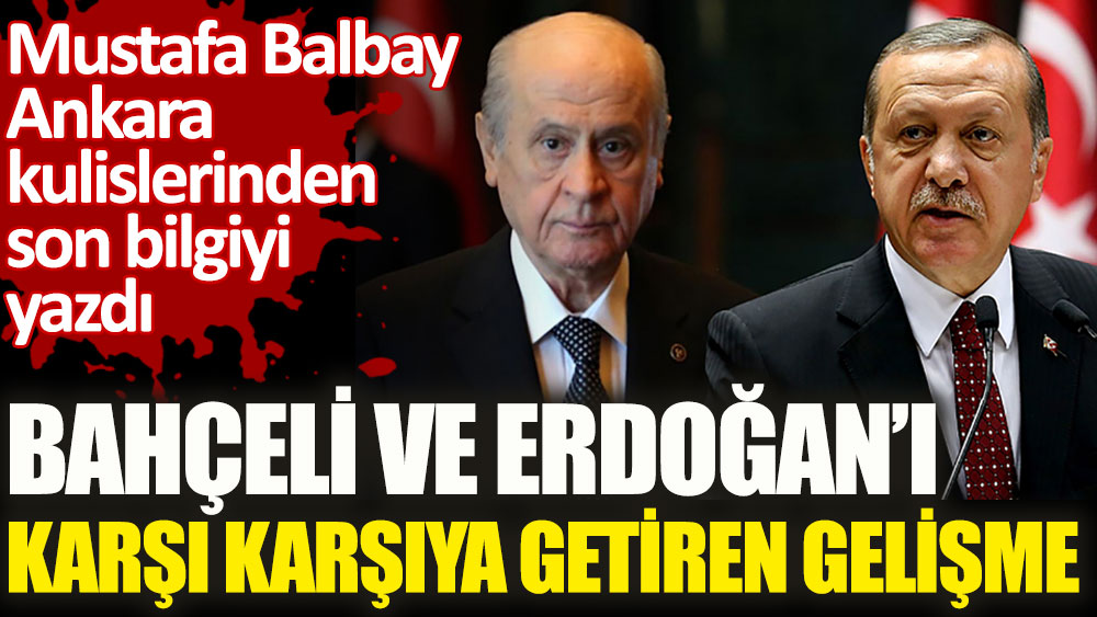 Bahçeli ve Erdoğan'ı karşı karşıya getiren gelişme. Mustafa Balbay Ankara kulislerinden son bilgiyi yazdı