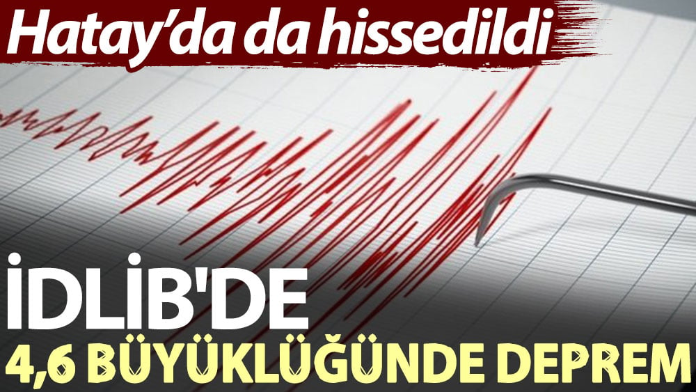 İdlib'de 4,6 büyüklüğünde deprem