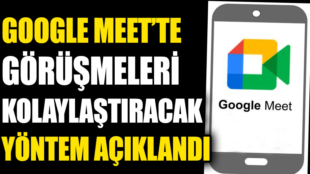 Google Meet’te görüşmeleri kolaylaştıracak yöntem açıklandı