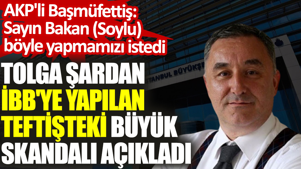 Sayın Bakan (Soylu) böyle yapmamızı istedi. AKP'li Başmüfettiş böyle demiş. Tolga Şardan açıkladı